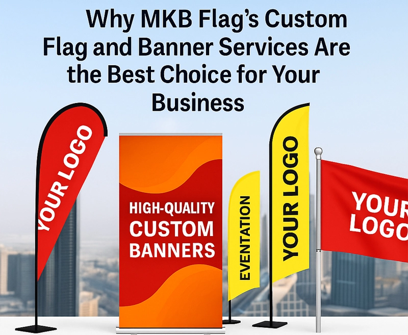 Why MKB Flag's Custom Flag and Banner Services Are the Best Choice for Your Business