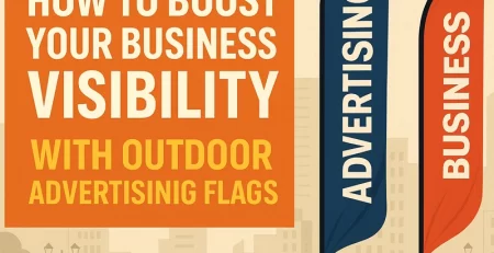 How to Boost Your Business Visibility with Outdoor Advertising Flags