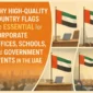 Why High-Quality Country Flags Are Essential for Corporate Offices, Schools, and Government Events in the UAE